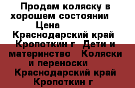 Продам коляску в хорошем состоянии  › Цена ­ 9 000 - Краснодарский край, Кропоткин г. Дети и материнство » Коляски и переноски   . Краснодарский край,Кропоткин г.